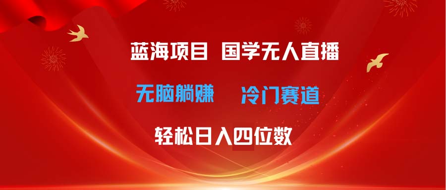 （11232期）超级蓝海项目 国学无人直播日入四位数 无脑躺赚冷门赛道 最新玩法-点石成金