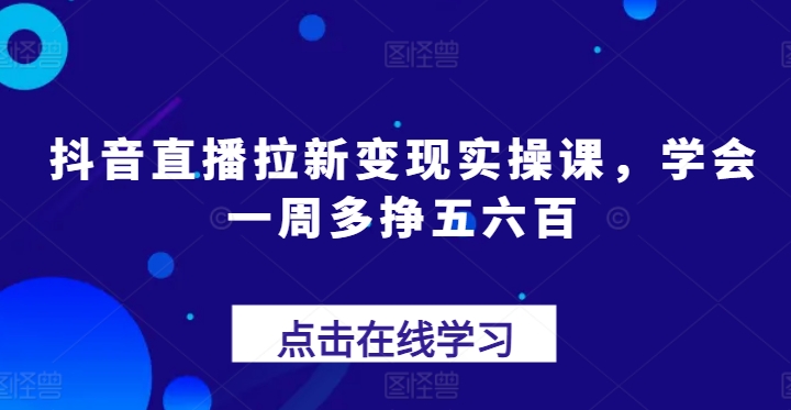 抖音直播间引流转现实操课，懂得一周多挣五六百-点石成金