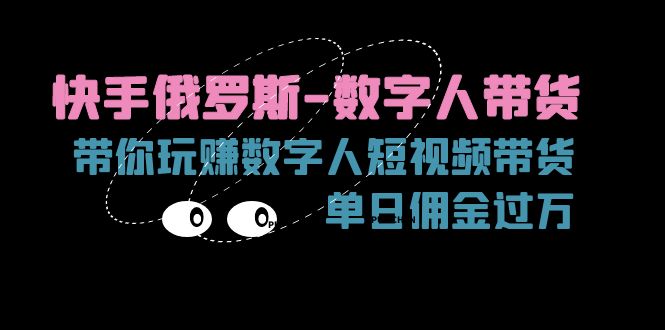 （11553期）快手视频俄国-虚拟数字人卖货，带你玩赚虚拟数字人短视频卖货，单日提成破万-点石成金