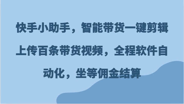 快手小助手，智能带货一键剪辑上传百条带货视频，全程软件自动化，坐等佣金结算-点石成金