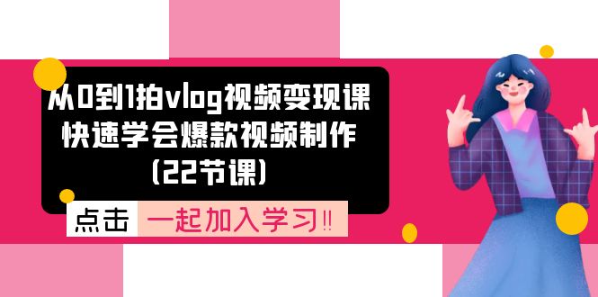 从0到1拍vlog视频变现课：迅速懂得爆款短视频制做（22堂课）-点石成金