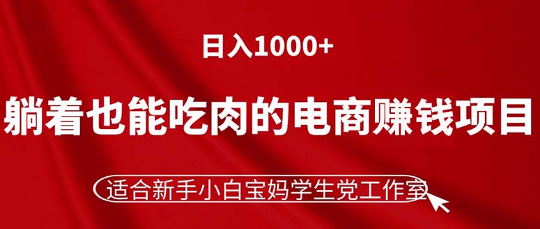 （11571期）躺着也能吃肉的电商赚钱项目，日入1000+，适合新手小白宝妈学生党工作室-点石成金