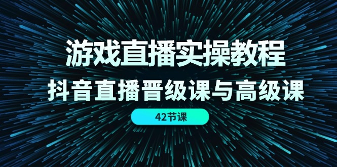 （11568期）游戏直播实操教程，抖音直播晋级课与高级课（42节）-点石成金