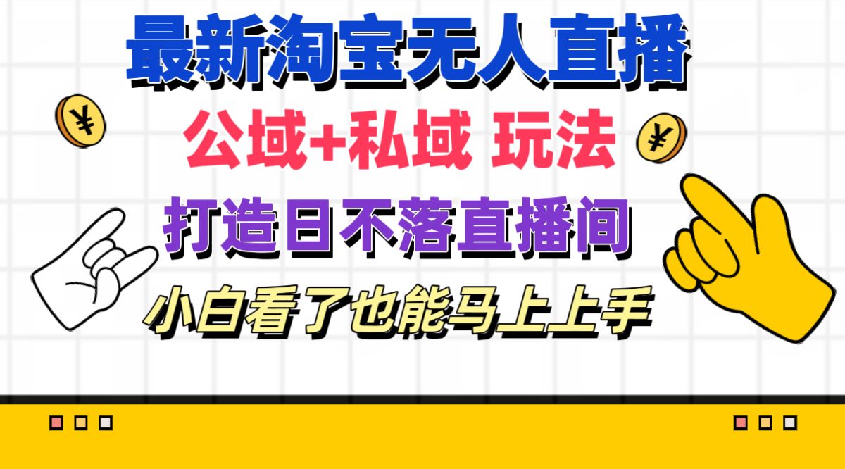 （11586期）全新淘宝网无人直播 公域流量 公域游戏玩法打造出真正意义上的日未落直播房间 新手看过也可以…-点石成金