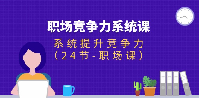 （11617期）职场-竞争力系统课：系统提升竞争力（24节-职场课）-点石成金