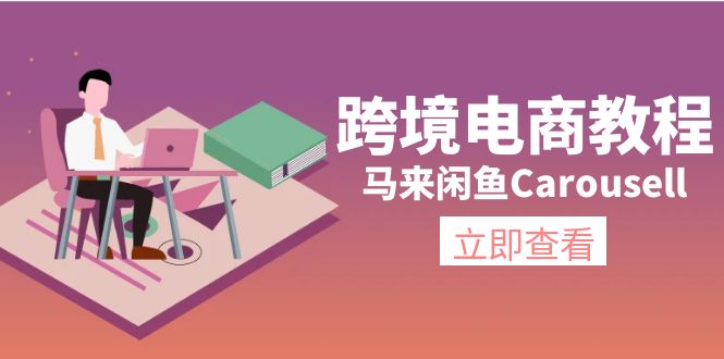 （11639期）跨境电子商务实例教程：马来西亚闲鱼平台Carousell：自然环境/电子邮箱/手机处理/商品提交及总流量-点石成金