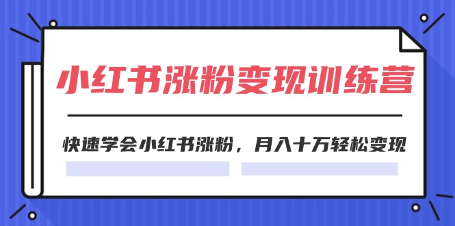 （11762期）2024小红书涨粉变现训练营，快速学会小红书涨粉，月入十万轻松变现(40节)-点石成金