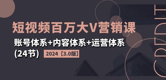 2024短视频百万大V营销课【3.0版】账号体系+内容体系+运营体系(24节)-点石成金