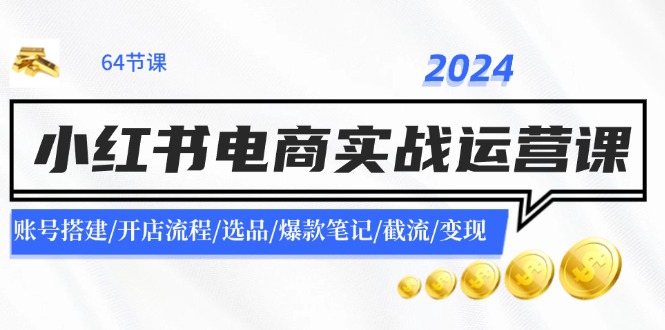 2024小红书电商实战演练运营课：账户构建/开店的流程/选款/爆品手记/截留/转现-点石成金