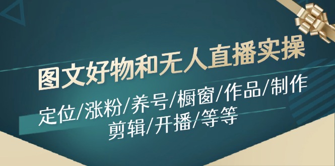 图文好物和无人直播实操：定位/涨粉/养号/橱窗/作品/制作/剪辑/开播/等等-点石成金