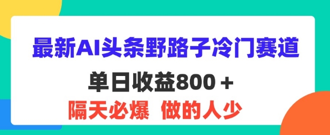 全新AI今日头条歪门邪道小众跑道，第二天必出，适合白-点石成金