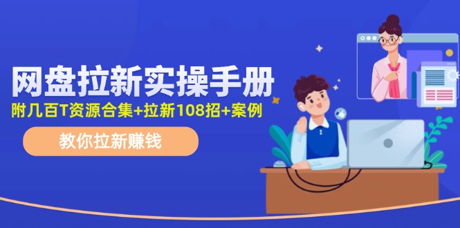 最新网盘拉新教程，网盘拉新108招，拉新赚钱实操手册（附案例）-点石成金