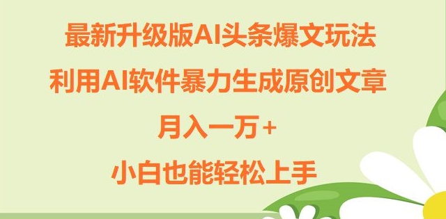 全新升级ai今日头条热文游戏玩法，运用ai手机软件暴力行为形成原创文章内容，月入一W ，新手也可以快速上手-点石成金