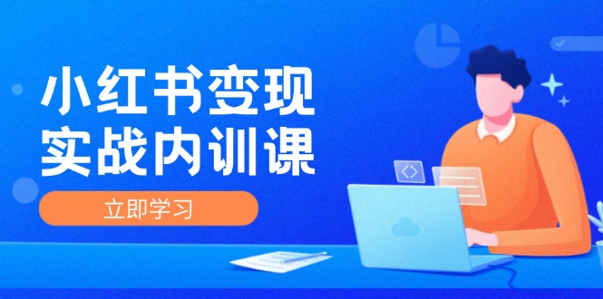 （12154期）小红书变现实战内训课，0-1实现小红书-IP变现 底层逻辑/实战方法/训练结合-点石成金