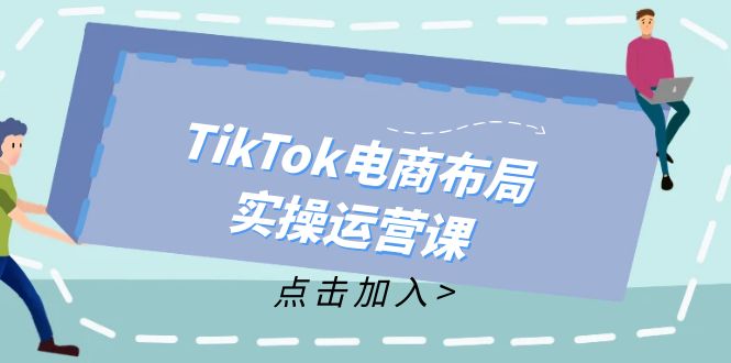 （12156期）TikTok电商布局实操运营课：从新手到精通，成为TikTok带货运营高手-点石成金