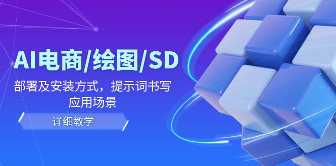 （12157期）AI-电商/绘图/SD/详细教程：部署与安装方式，提示词-书写，应用场景-点石成金