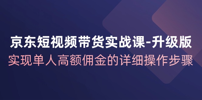 （12167期）京东-短视频带货实战课-升级版，实现单人高额佣金的详细操作步骤-点石成金