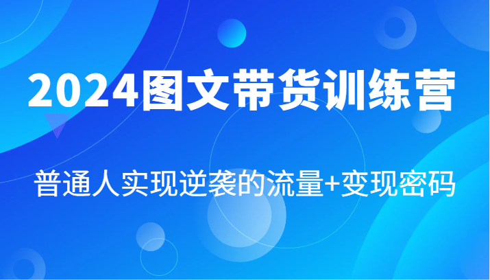 2024图文带货训练营，普通人实现逆袭的流量+变现密码（87节课）-点石成金