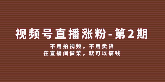 微信视频号直播间增粉第2期，无需拍摄视频，无需卖东西，在直播中烧菜，就能弄钱-点石成金