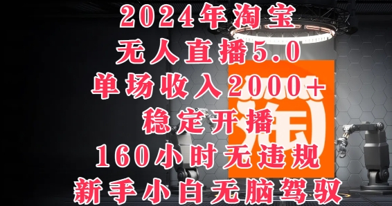 2024年淘宝无人直播5.0，单场收入2k+，稳定开播160小时无违规，新手小白无脑驾驭-点石成金