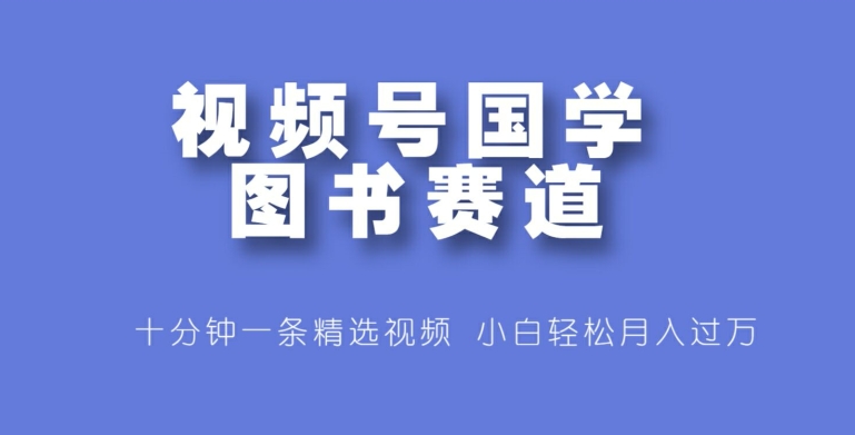 微信视频号国学经典书籍跑道，十分钟一条小视频合集，新手轻轻松松月入了万-点石成金