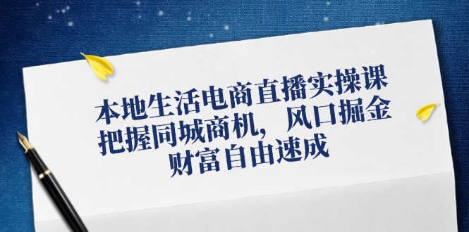 本地生活电商直播带货实操课，掌握同城网创业商机，出风口掘金队，财务自由速学-点石成金