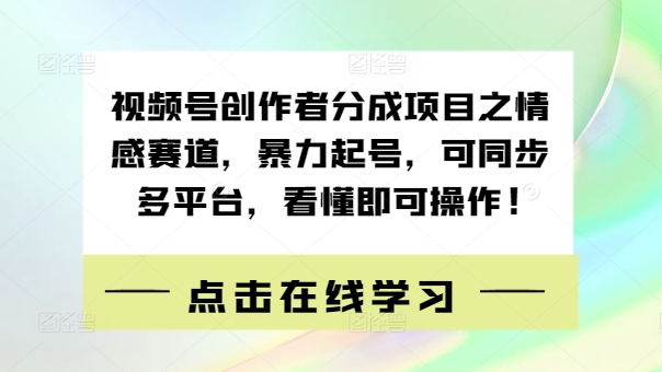 视频号创作者分成项目之情感赛道，暴力起号，可同步多平台，看懂即可操作!-点石成金