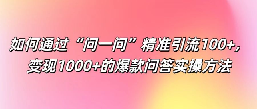 如何通过“问一问”精准引流100+， 变现1000+的爆款问答实操方法-点石成金