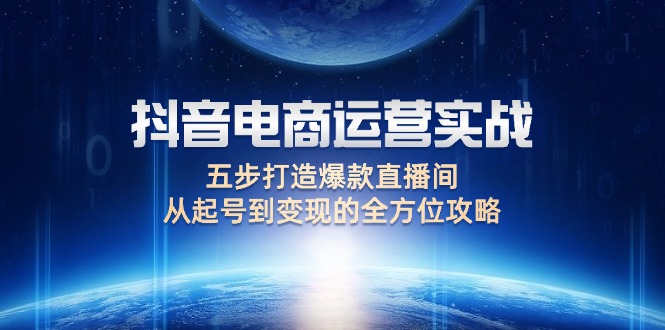 （12542期）抖音电商运营实战：五步打造爆款直播间，从起号到变现的全方位攻略-点石成金