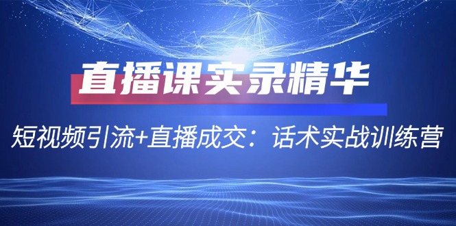 直播课实录精华：短视频引流+直播成交：话术实战训练营-点石成金