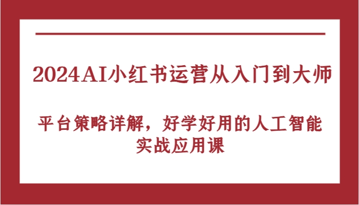 2024AI小红书运营从入门到大师，平台策略详解，好学好用的人工智能实战应用课-点石成金