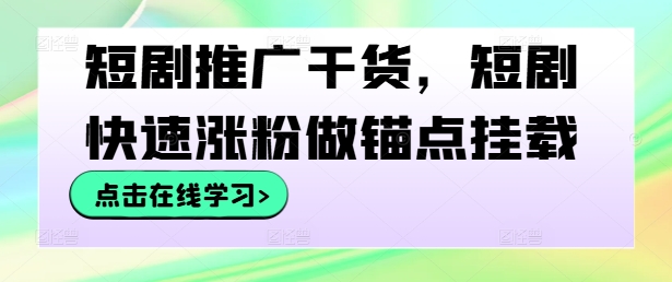 短剧推广干货，短剧快速涨粉做锚点挂载-点石成金