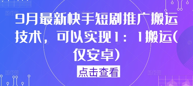 9月最新快手短剧推广搬运技术，可以实现1：1搬运(仅安卓)-点石成金