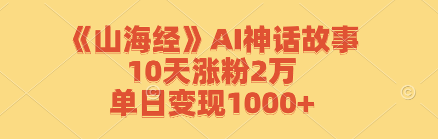 （12761期）《山海经》AI神话故事，10天涨粉2万，单日变现1000+-点石成金