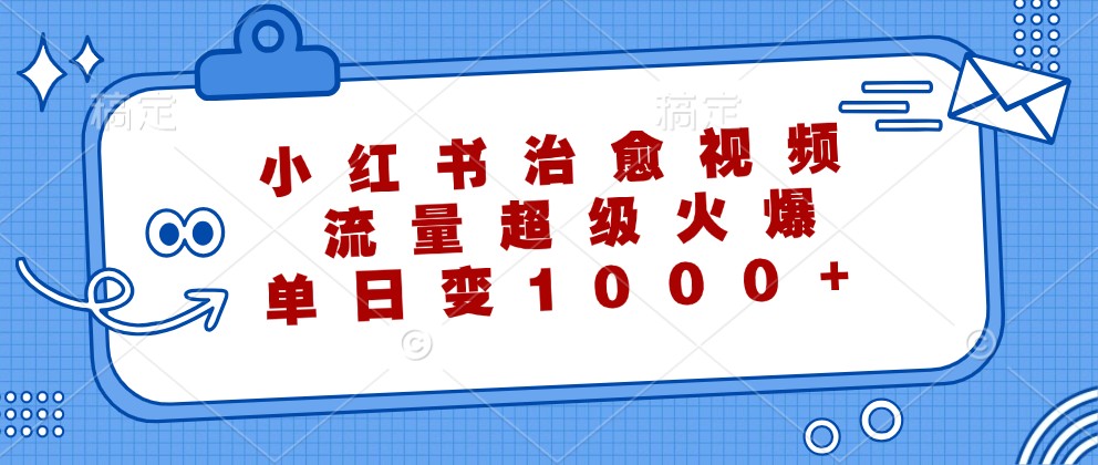 小红书治愈视频，流量超级火爆，单日变现1000+-点石成金