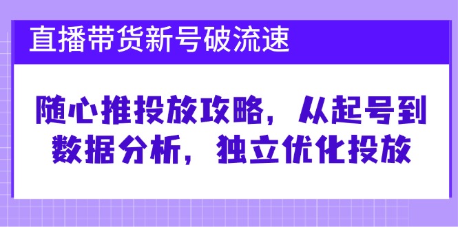 （12942期）直播卖货小号破 流动速度：随心所欲推推广攻略大全，从养号到数据统计分析，单独提升推广-点石成金