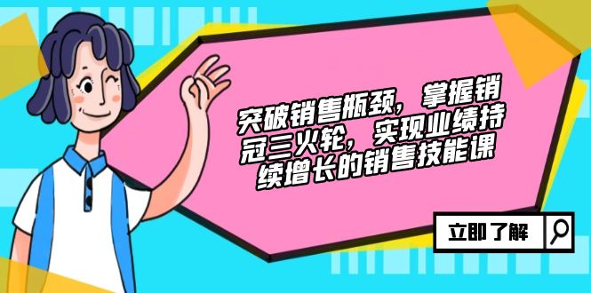 （12965期）提升市场销售短板，把握销售冠军三火轮，实现业绩快速增长的市场销售技能课-点石成金