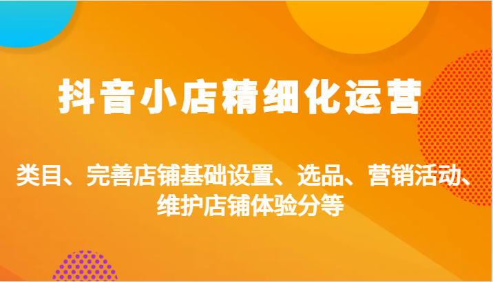 抖店精细化营销：品类、健全店面基本设置、选款、促销活动、维护保养店面感受分等-点石成金