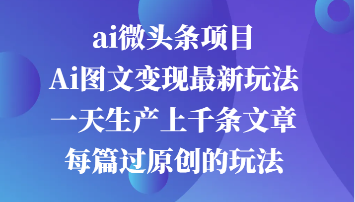 ai头条新项目，Ai图文并茂转现全新游戏玩法，一天生产制造上千条文章内容每章过原创设计游戏的玩法-点石成金